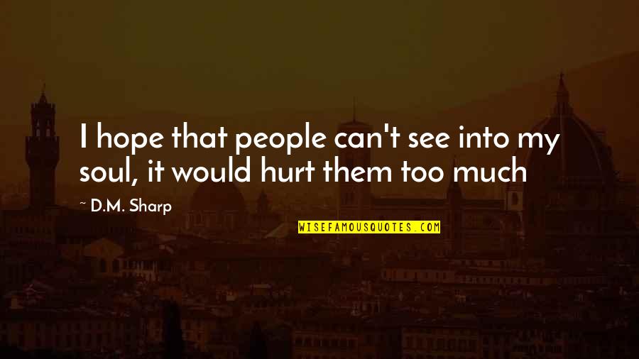 My Soul Is Hurt Quotes By D.M. Sharp: I hope that people can't see into my