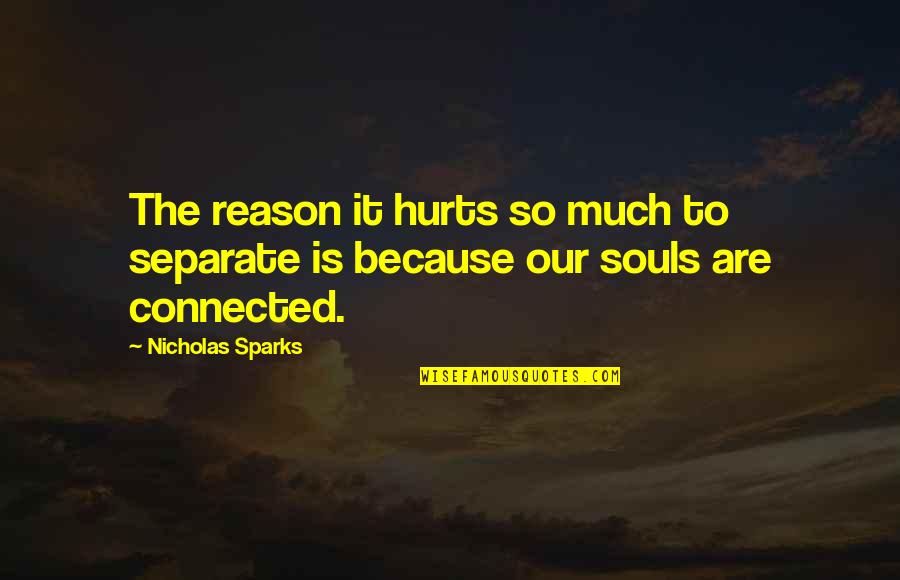 My Soul Is Hurt Quotes By Nicholas Sparks: The reason it hurts so much to separate
