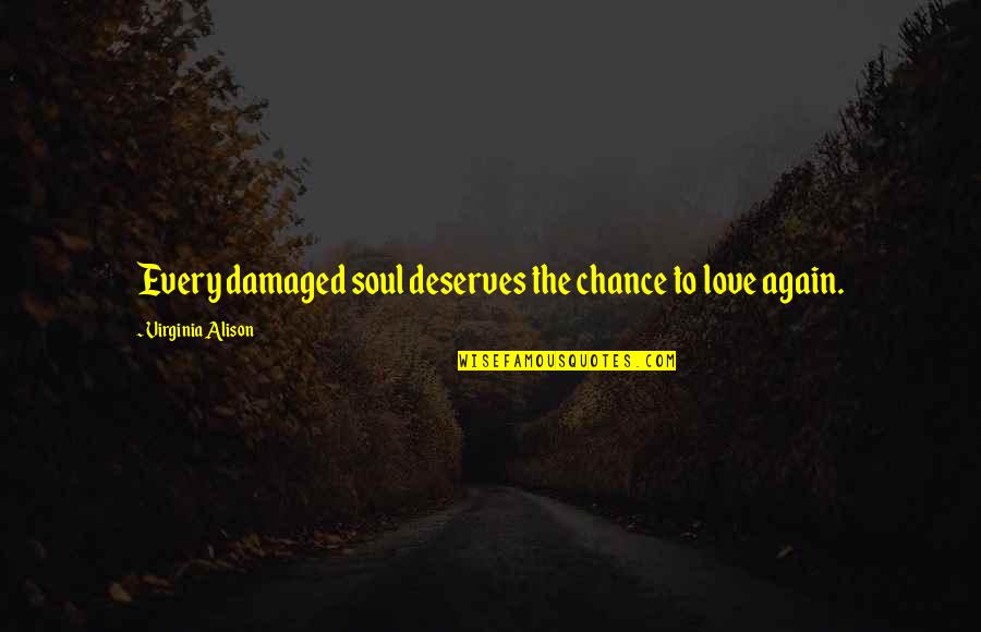 My Soul Is Hurt Quotes By Virginia Alison: Every damaged soul deserves the chance to love