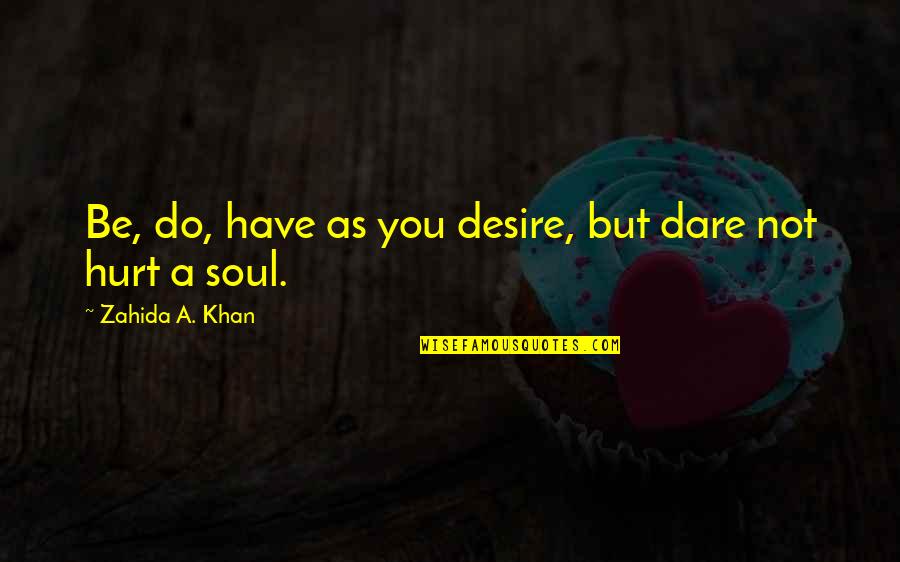 My Soul Is Hurt Quotes By Zahida A. Khan: Be, do, have as you desire, but dare