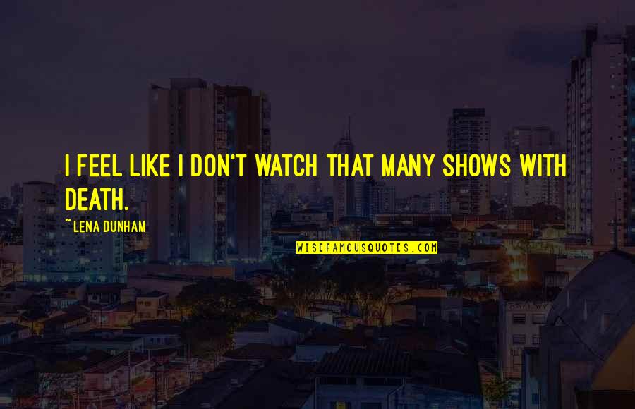 My Soul Is Screaming Quotes By Lena Dunham: I feel like I don't watch that many My Soul Is Screaming Quotes By Lena Dunham: I feel like I don't watch that many