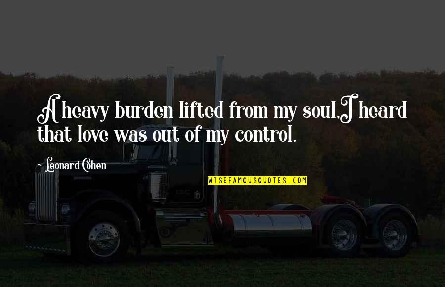 My Soul Love Quotes By Leonard Cohen: A heavy burden lifted from my soul,I heard