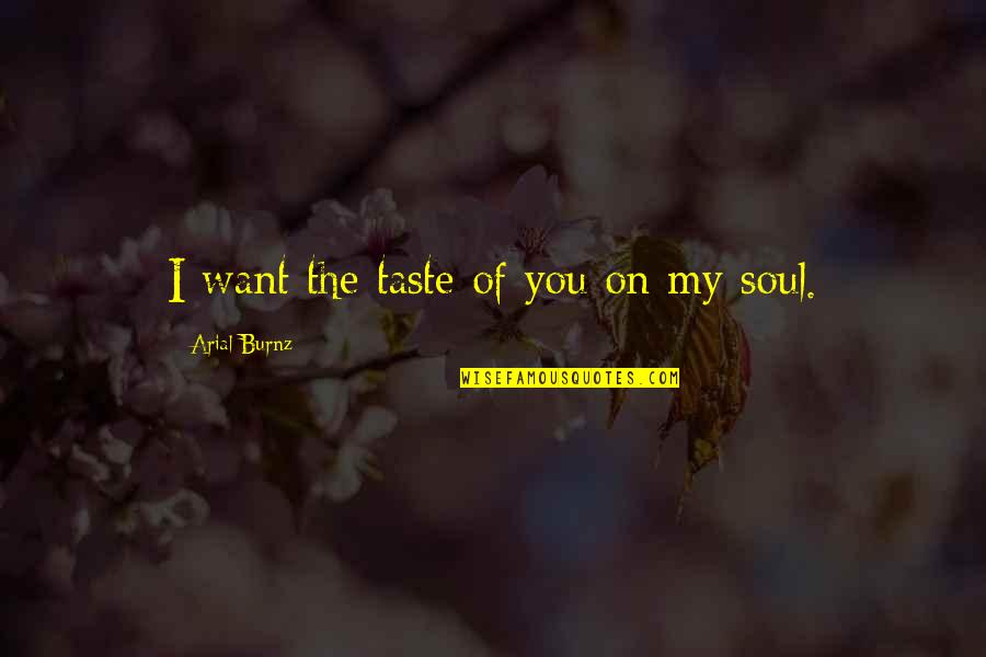 My Soul Love You Quotes By Arial Burnz: I want the taste of you on my