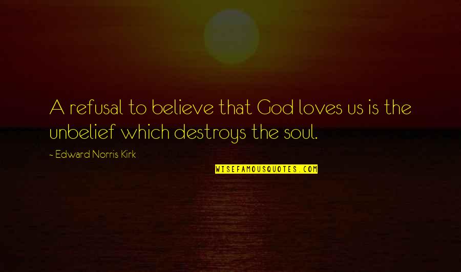 My Soul Loves Only You Quotes By Edward Norris Kirk: A refusal to believe that God loves us