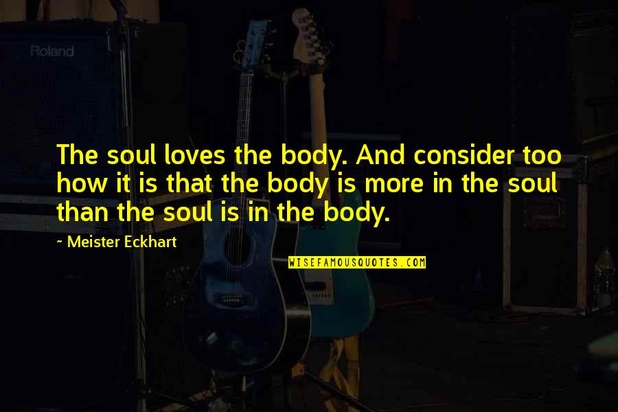 My Soul Loves You Quotes By Meister Eckhart: The soul loves the body. And consider too