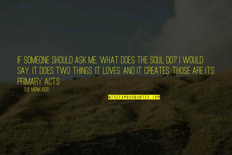 My Soul Loves You Quotes By Sue Monk Kidd: If someone should ask me, 'What does the