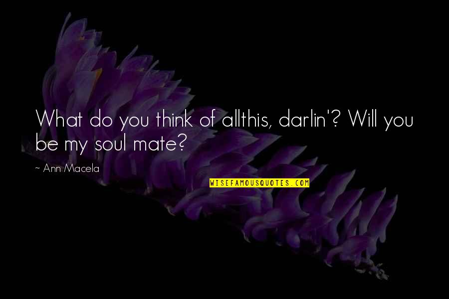 My Soul Mate Quotes By Ann Macela: What do you think of allthis, darlin'? Will