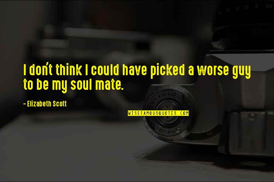 My Soul Mate Quotes By Elizabeth Scott: I don't think I could have picked a