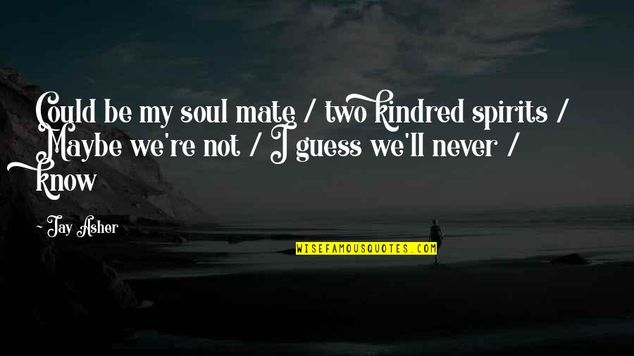 My Soul Mate Quotes By Jay Asher: Could be my soul mate / two kindred