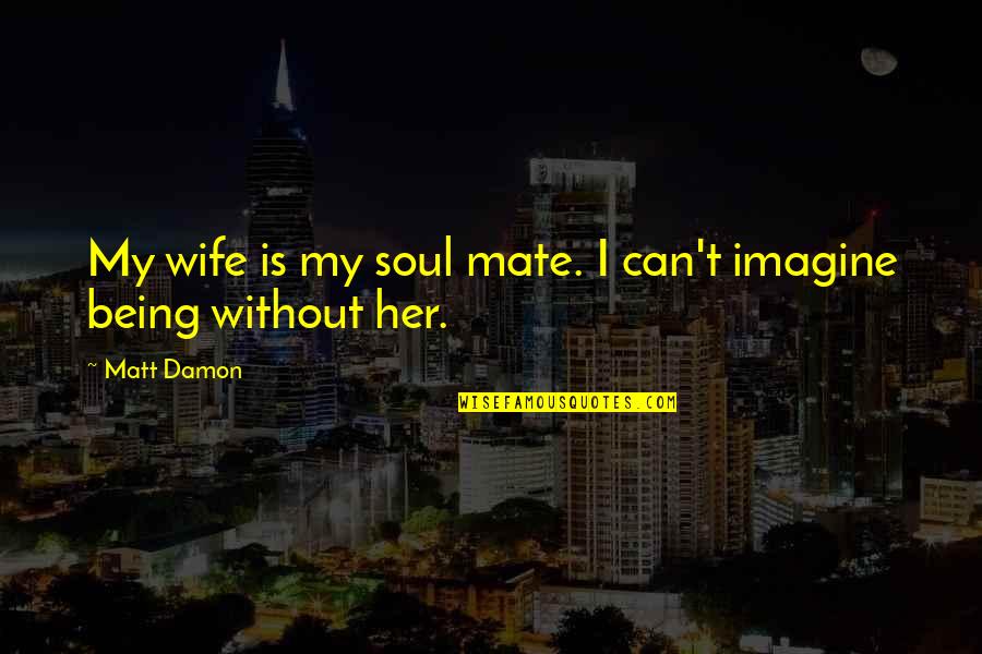 My Soul Mate Quotes By Matt Damon: My wife is my soul mate. I can't