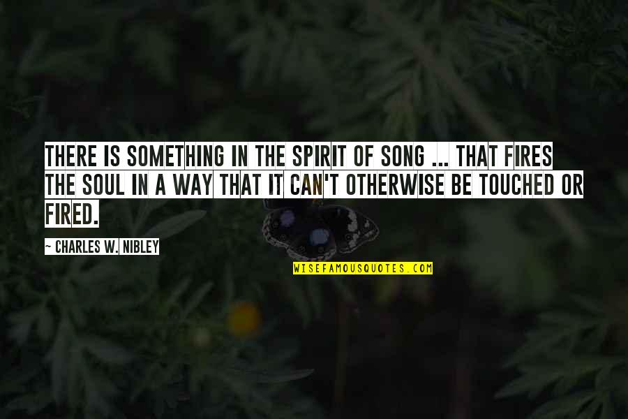 My Soul On Fire Quotes By Charles W. Nibley: There is something in the spirit of song