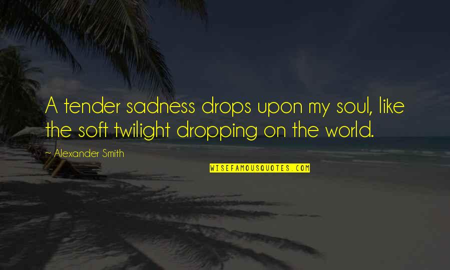 My Soul Quotes By Alexander Smith: A tender sadness drops upon my soul, like