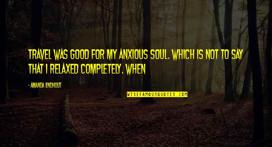 My Soul Quotes By Amanda Lindhout: Travel was good for my anxious soul. Which