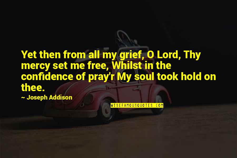 My Soul Quotes By Joseph Addison: Yet then from all my grief, O Lord,