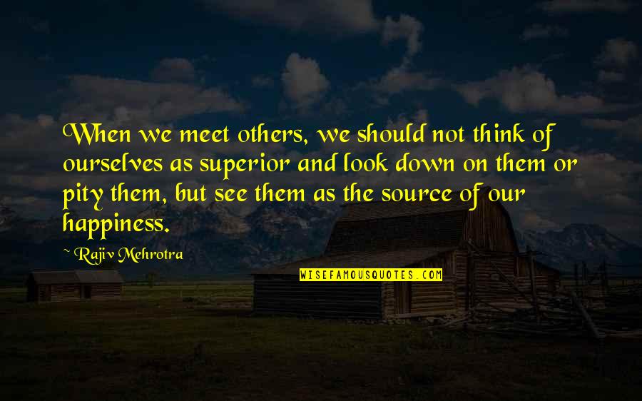 My Source Of Happiness Quotes By Rajiv Mehrotra: When we meet others, we should not think My Source Of Happiness Quotes By Rajiv Mehrotra: When we meet others, we should not think