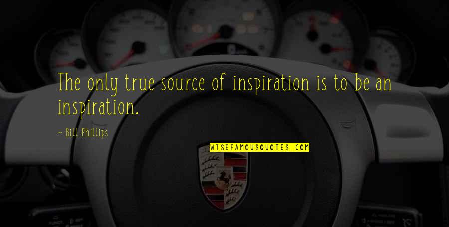 My Source Of Inspiration Quotes By Bill Phillips: The only true source of inspiration is to