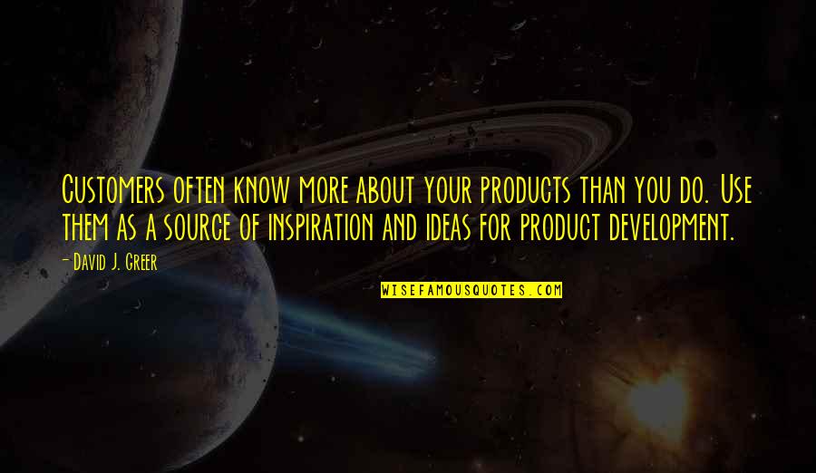 My Source Of Inspiration Quotes By David J. Greer: Customers often know more about your products than