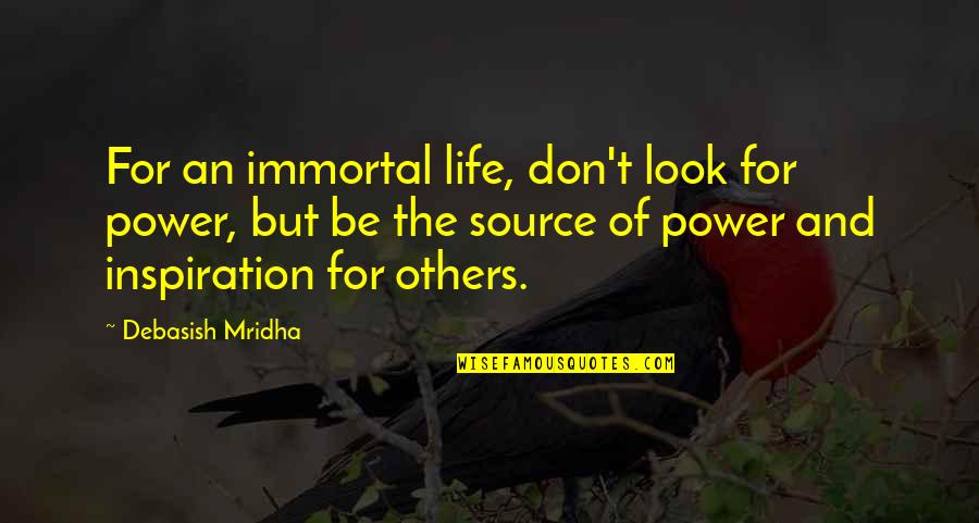 My Source Of Inspiration Quotes By Debasish Mridha: For an immortal life, don't look for power,