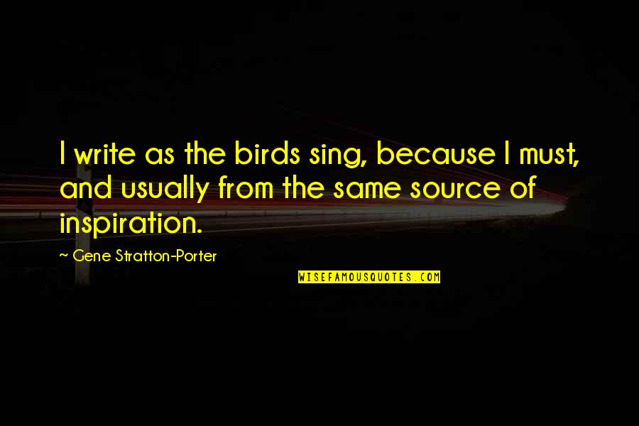 My Source Of Inspiration Quotes By Gene Stratton-Porter: I write as the birds sing, because I