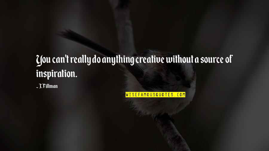 My Source Of Inspiration Quotes By J. Tillman: You can't really do anything creative without a