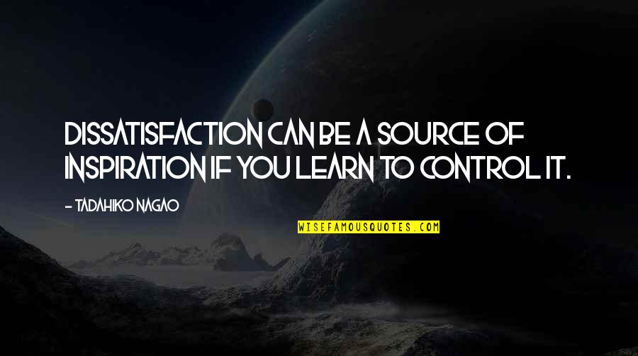 My Source Of Inspiration Quotes By Tadahiko Nagao: Dissatisfaction can be a source of inspiration if