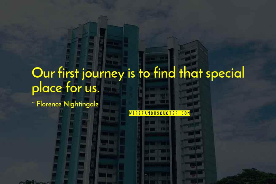 My Special Place Quotes By Florence Nightingale: Our first journey is to find that special