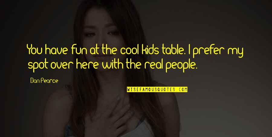 My Spot Quotes By Dan Pearce: You have fun at the cool kids table.