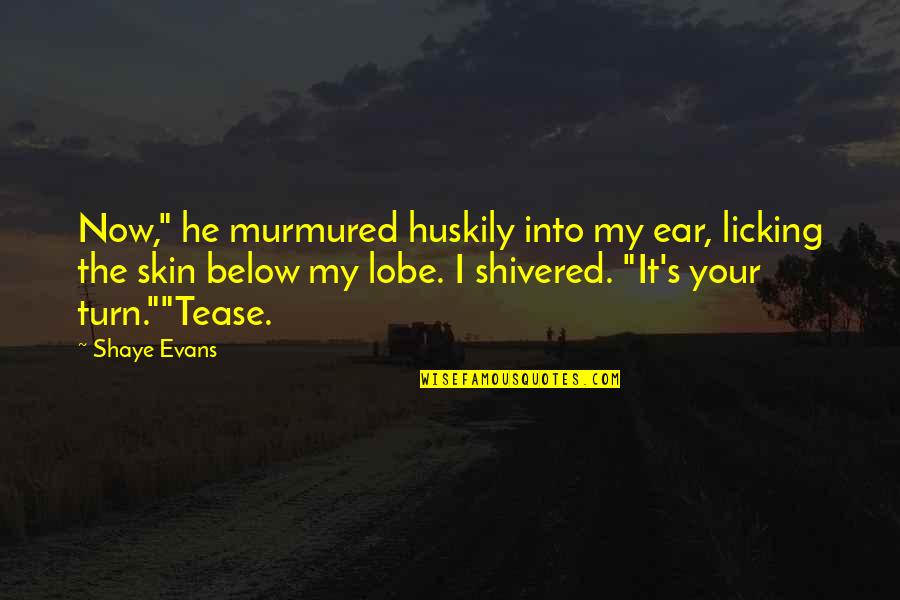 My Squad Quotes By Shaye Evans: Now," he murmured huskily into my ear, licking My Squad Quotes By Shaye Evans: Now," he murmured huskily into my ear, licking