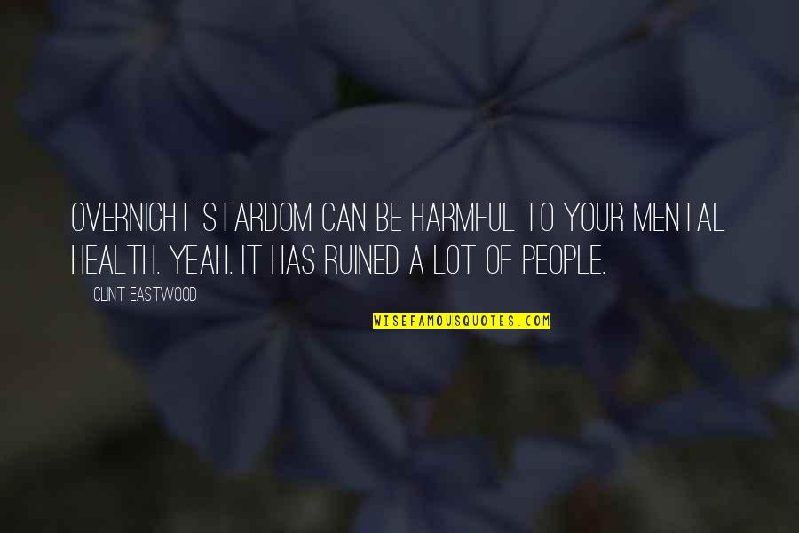 My Stardom Quotes By Clint Eastwood: Overnight stardom can be harmful to your mental