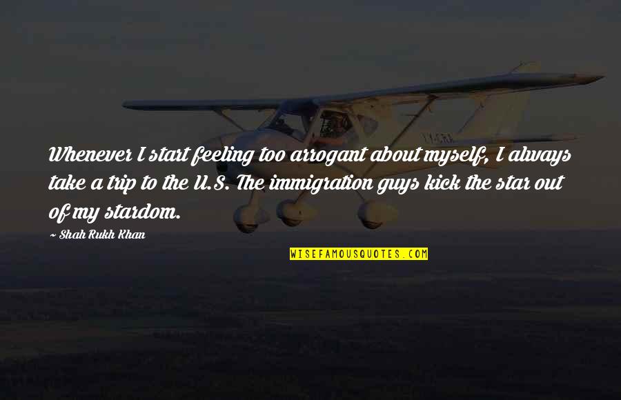 My Stardom Quotes By Shah Rukh Khan: Whenever I start feeling too arrogant about myself,
