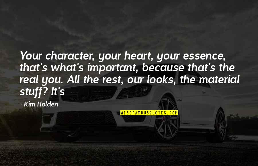My Status Is Not About You Quotes By Kim Holden: Your character, your heart, your essence, that's what's My Status Is Not About You Quotes By Kim Holden: Your character, your heart, your essence, that's what's