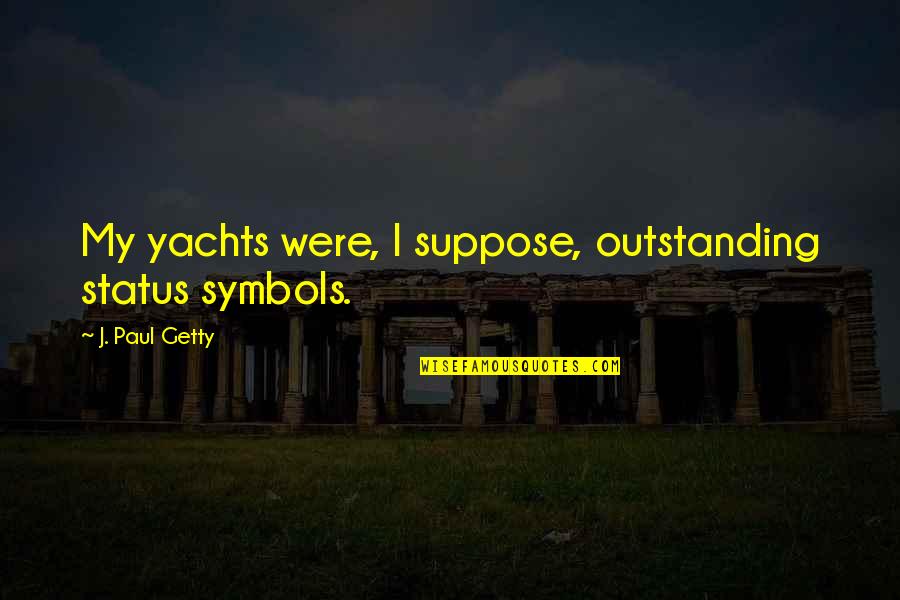 My Status Quotes By J. Paul Getty: My yachts were, I suppose, outstanding status symbols.