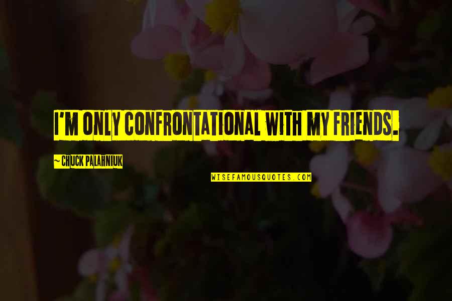My Stomach Hurts Quotes By Chuck Palahniuk: I'm only confrontational with my friends. My Stomach Hurts Quotes By Chuck Palahniuk: I'm only confrontational with my friends.