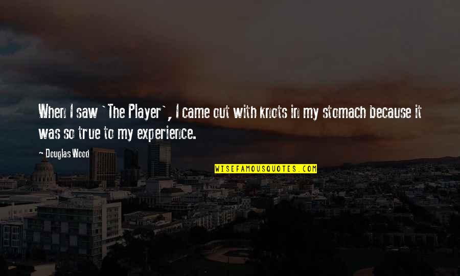 My Stomach Is In Knots Quotes By Douglas Wood: When I saw 'The Player', I came out My Stomach Is In Knots Quotes By Douglas Wood: When I saw 'The Player', I came out