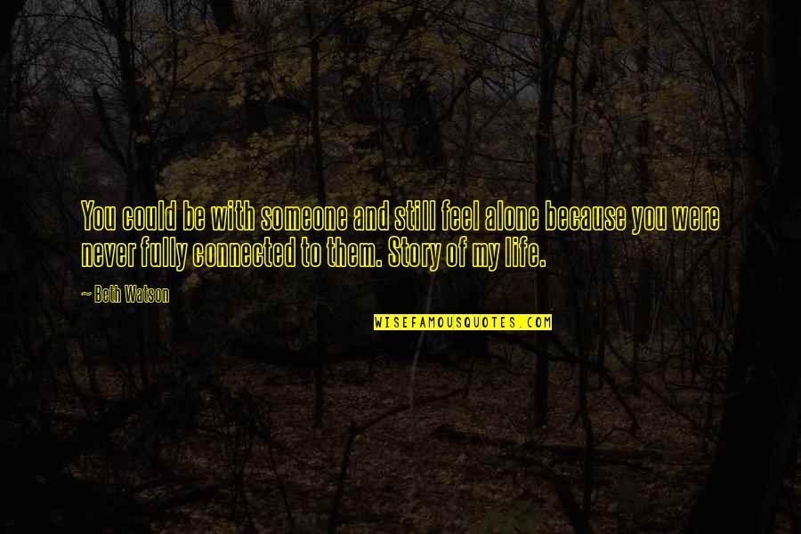 My Story My Life Quotes By Beth Watson: You could be with someone and still feel My Story My Life Quotes By Beth Watson: You could be with someone and still feel