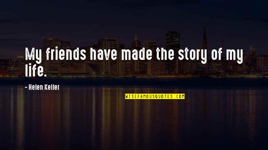 My Story My Life Quotes By Helen Keller: My friends have made the story of my