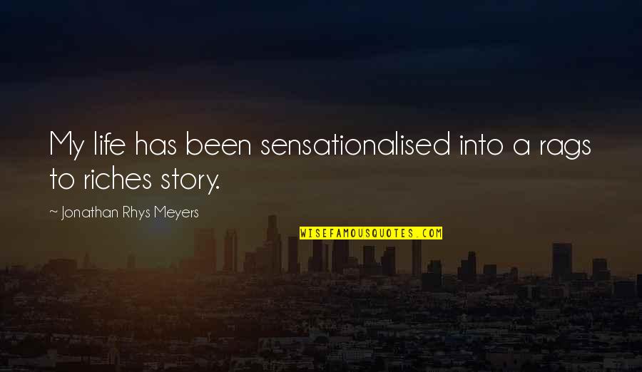 My Story My Life Quotes By Jonathan Rhys Meyers: My life has been sensationalised into a rags My Story My Life Quotes By Jonathan Rhys Meyers: My life has been sensationalised into a rags