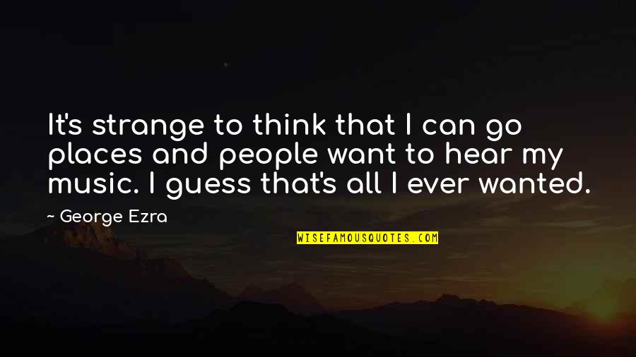 My Strange Quotes By George Ezra: It's strange to think that I can go My Strange Quotes By George Ezra: It's strange to think that I can go