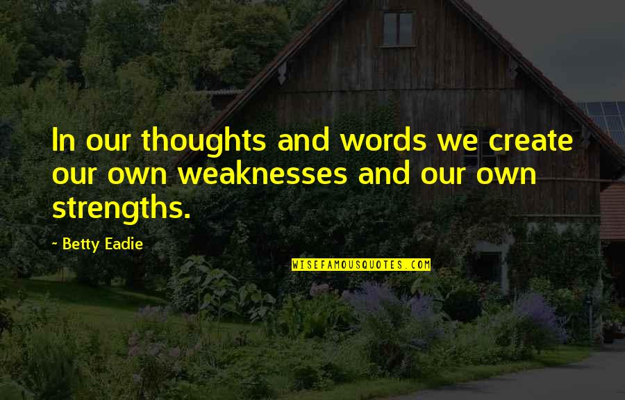 My Strength And Weaknesses Quotes By Betty Eadie: In our thoughts and words we create our