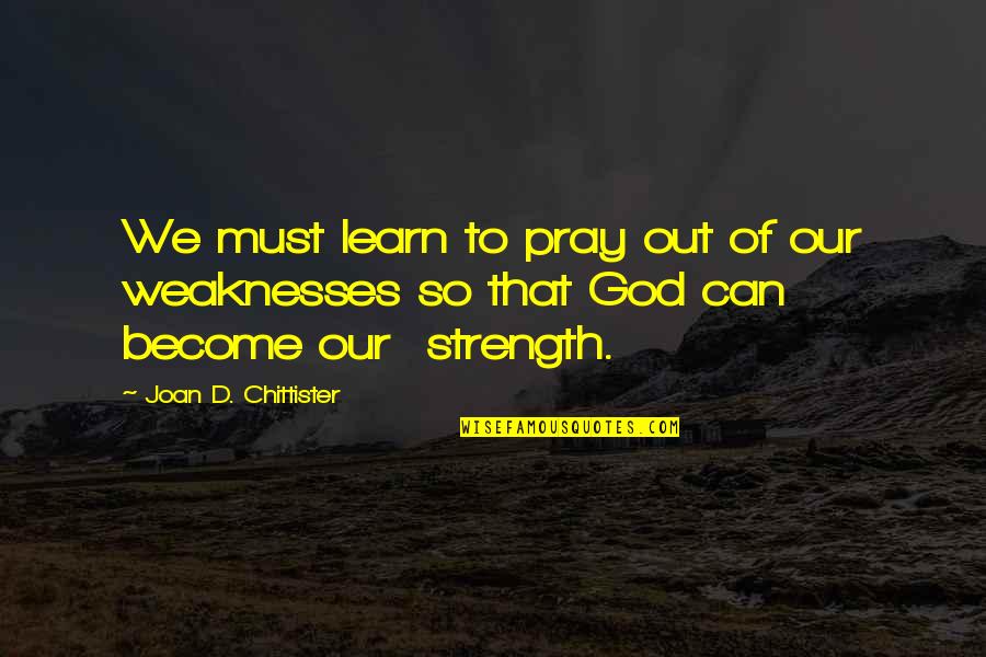 My Strength And Weaknesses Quotes By Joan D. Chittister: We must learn to pray out of our