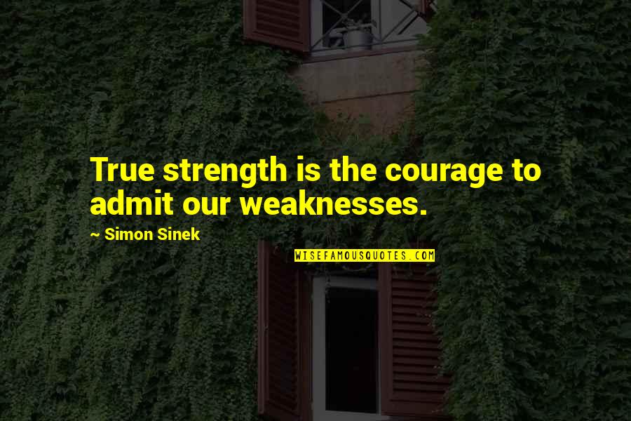 My Strength And Weaknesses Quotes By Simon Sinek: True strength is the courage to admit our