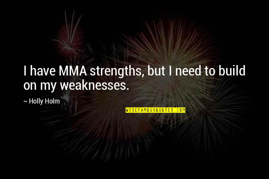 My Strengths Weaknesses Quotes By Holly Holm: I have MMA strengths, but I need to