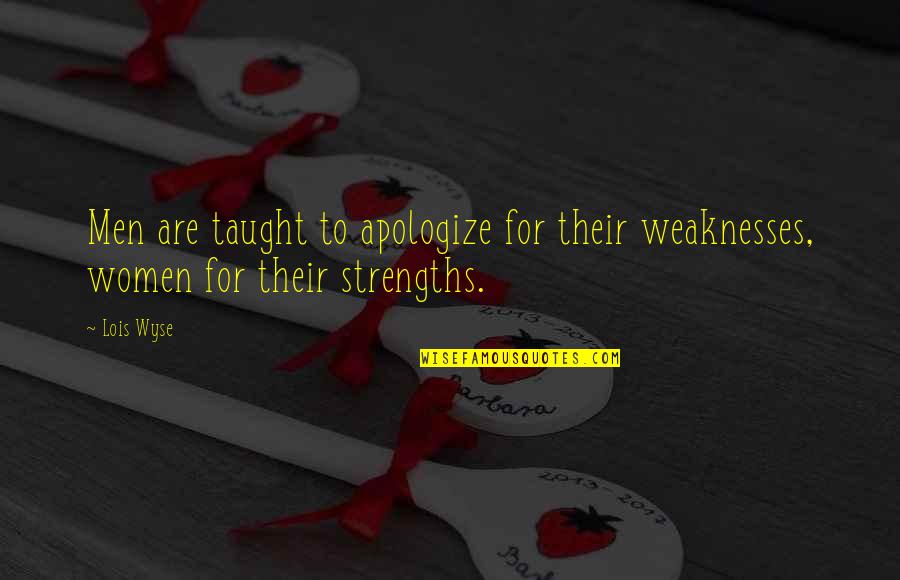 My Strengths Weaknesses Quotes By Lois Wyse: Men are taught to apologize for their weaknesses,