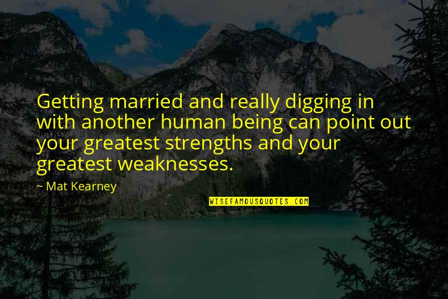 My Strengths Weaknesses Quotes By Mat Kearney: Getting married and really digging in with another