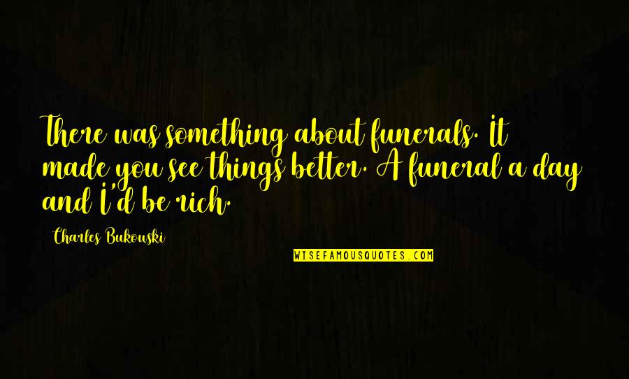 My Stress Level Quotes By Charles Bukowski: There was something about funerals. It made you My Stress Level Quotes By Charles Bukowski: There was something about funerals. It made you