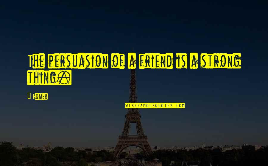 My Strong Friend Quotes By Homer: The persuasion of a friend is a strong