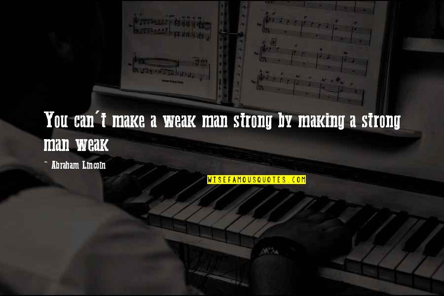 My Strong Man Quotes By Abraham Lincoln: You can't make a weak man strong by My Strong Man Quotes By Abraham Lincoln: You can't make a weak man strong by