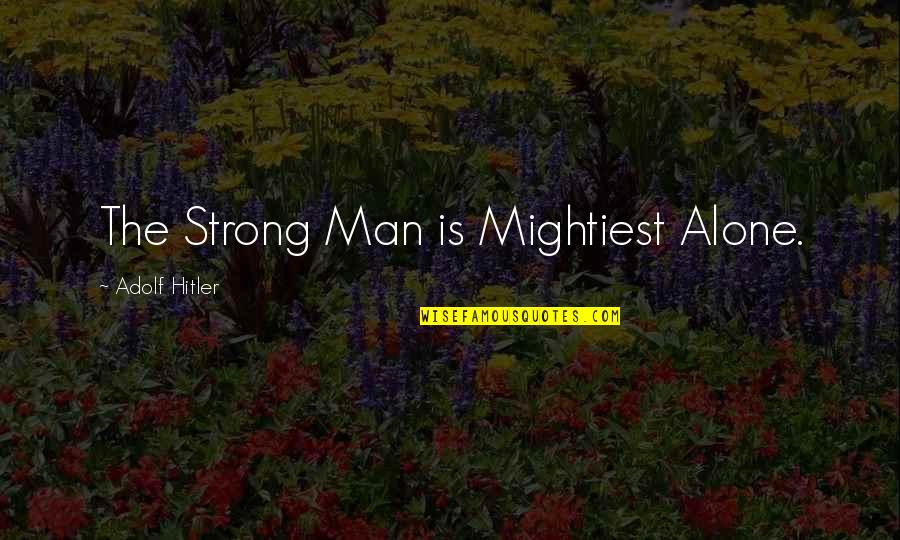 My Strong Man Quotes By Adolf Hitler: The Strong Man is Mightiest Alone. My Strong Man Quotes By Adolf Hitler: The Strong Man is Mightiest Alone.
