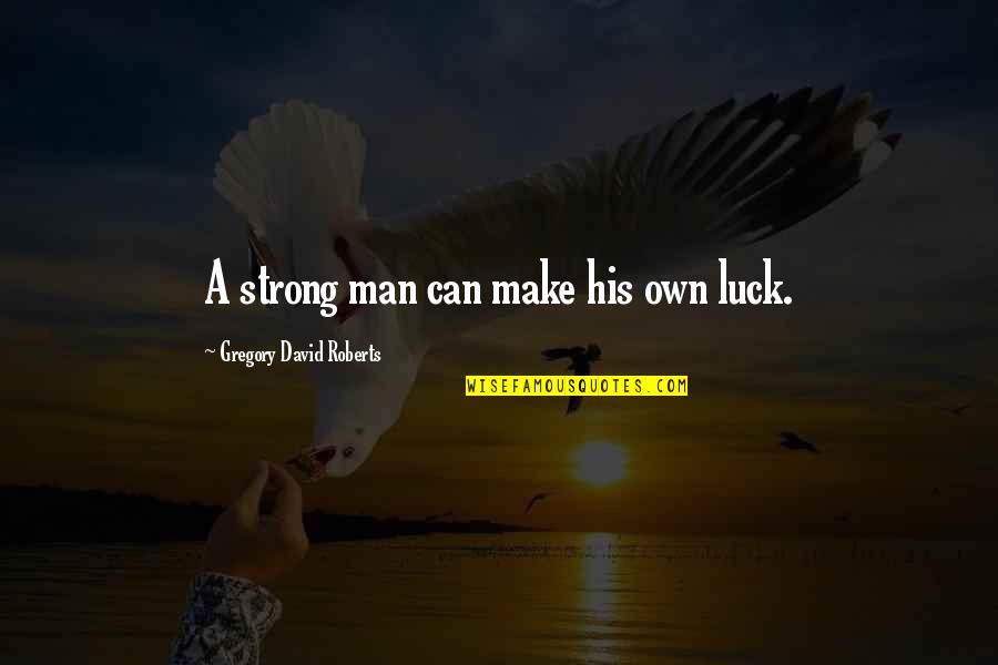 My Strong Man Quotes By Gregory David Roberts: A strong man can make his own luck. My Strong Man Quotes By Gregory David Roberts: A strong man can make his own luck.