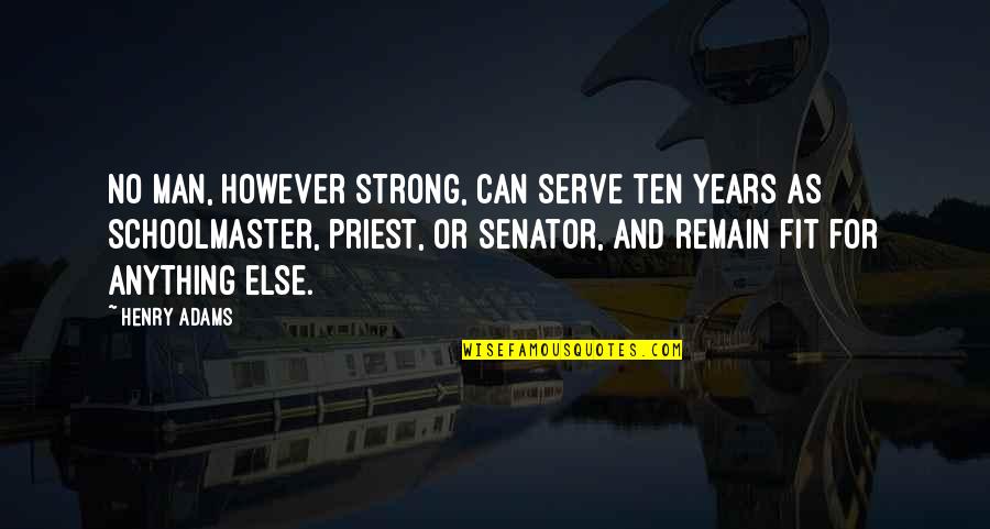 My Strong Man Quotes By Henry Adams: No man, however strong, can serve ten years My Strong Man Quotes By Henry Adams: No man, however strong, can serve ten years